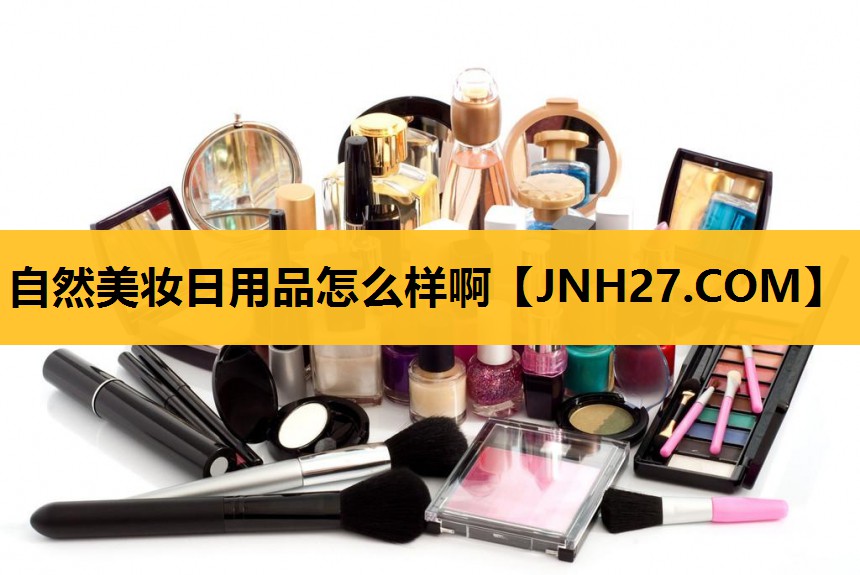 自然美妆日用品怎么样啊