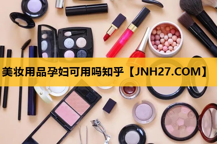 美妆用品孕妇可用吗知乎