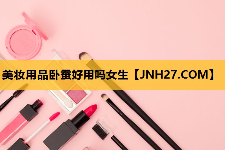 美妆用品卧蚕好用吗女生