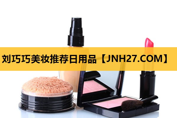 刘巧巧美妆推荐日用品
